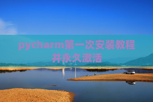 pycharm第一次安装教程并永久激活
